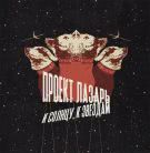 Проект Лазарь - К Солнцу, К Звездам (Альбом) 2019