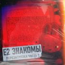 Е2 Знакомы - Перезагрузка. Часть 2 (Мини-альбом) 2020